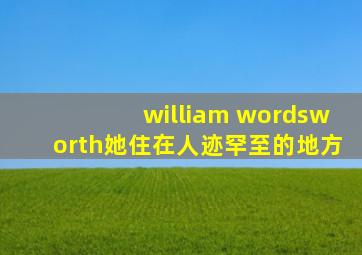 william wordsworth她住在人迹罕至的地方